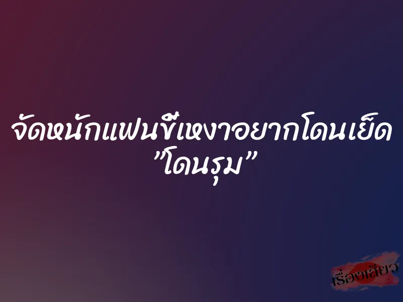 จัดหนักแฟนขี้เหงาอยากโดนเย็ด ”โดนรุม”