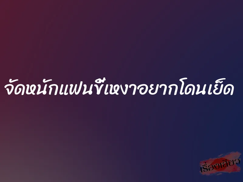 จัดหนักแฟนขี้เหงาอยากโดนเย็ด