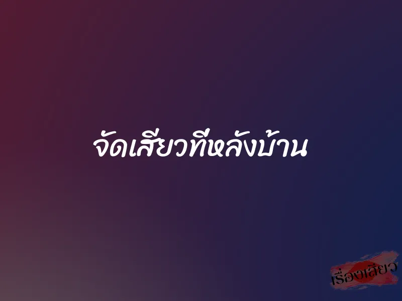จัดเสียวที่หลังบ้าน