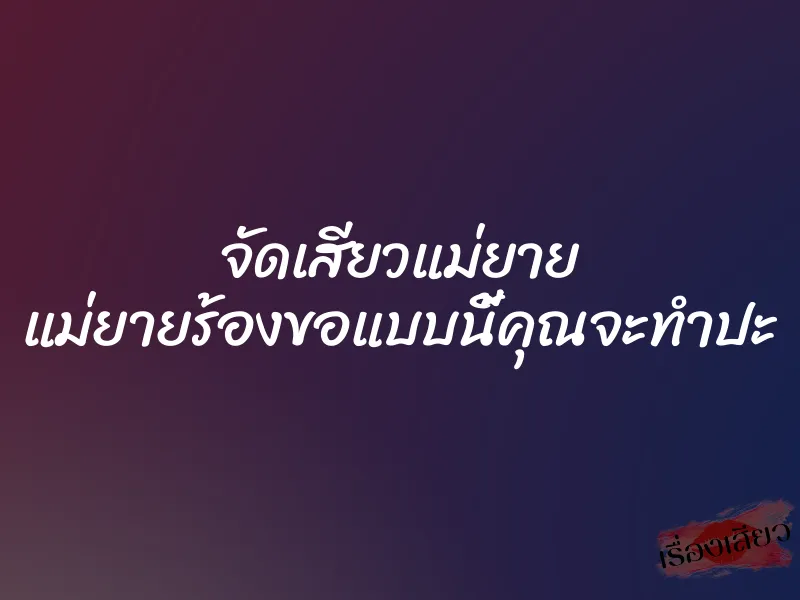จัดเสียวแม่ยาย แม่ยายร้องขอแบบนี้คุณจะทำปะ