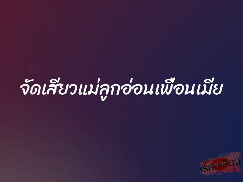 จัดเสียวแม่ลูกอ่อนเพื่อนเมีย