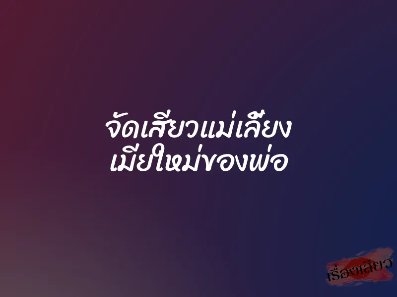 จัดเสียวแม่เลี้ยง เมียใหม่ของพ่อ