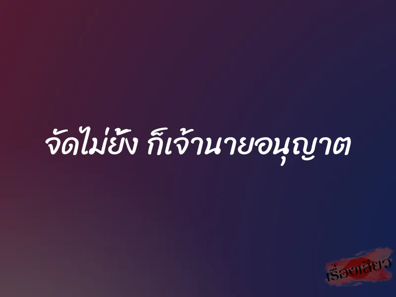 จัดไม่ยั้ง ก็เจ้านายอนุญาต