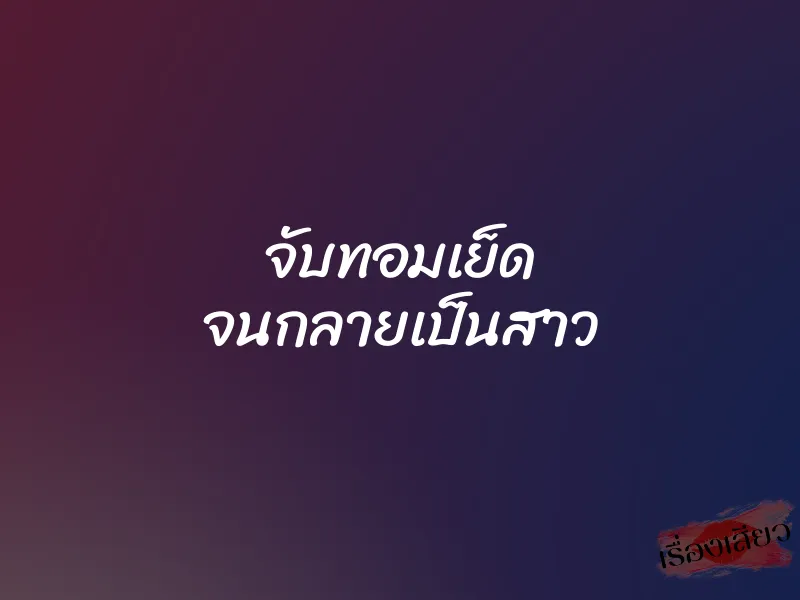 จับทอมเย็ด จนกลายเป็นสาว