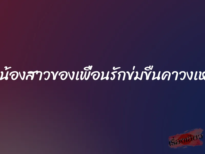 จับน้องสาวของเพื่อนรักข่มขืนคาวงเหล้า