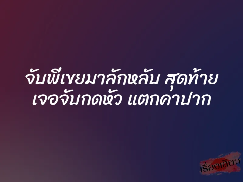 จับพี่เขยมาลักหลับ สุดท้าย เจอจับกดหัว แตกคาปาก
