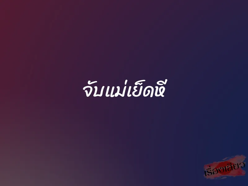 จับแม่เย็ดหี