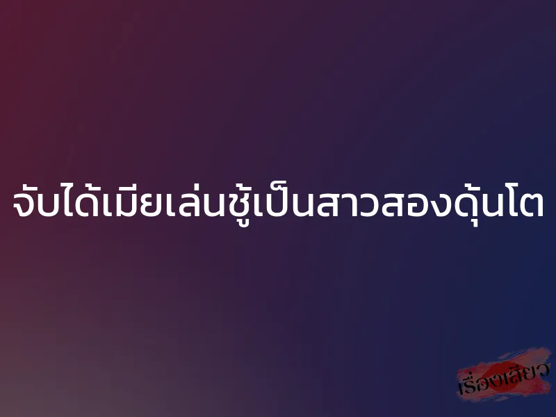 จับได้เมียเล่นชู้เป็นสาวสองดุ้นโต