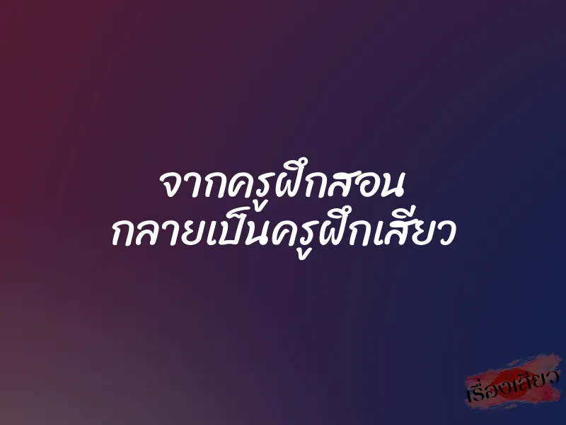 จากครูฝึกสอน กลายเป็นครูฝึกเสียว