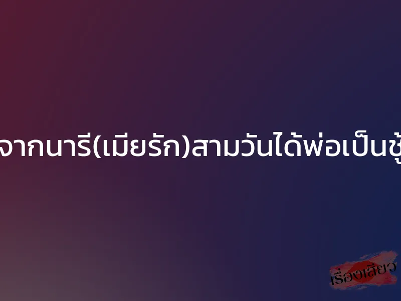 จากนารี(เมียรัก)สามวันได้พ่อเป็นชู้