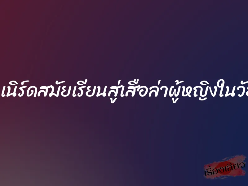 จากเด็กเนิร์ดสมัยเรียนสู่เสือล่าผู้หญิงในวัยทำงาน