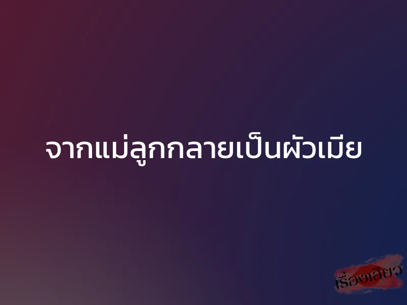 จากแม่ลูกกลายเป็นผัวเมีย