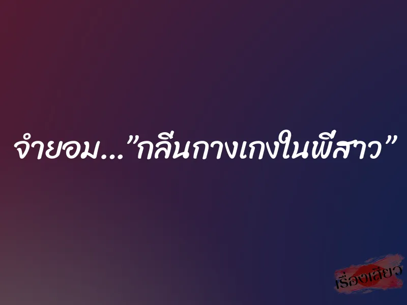 จำยอม…”กลิ่นกางเกงในพี่สาว”
