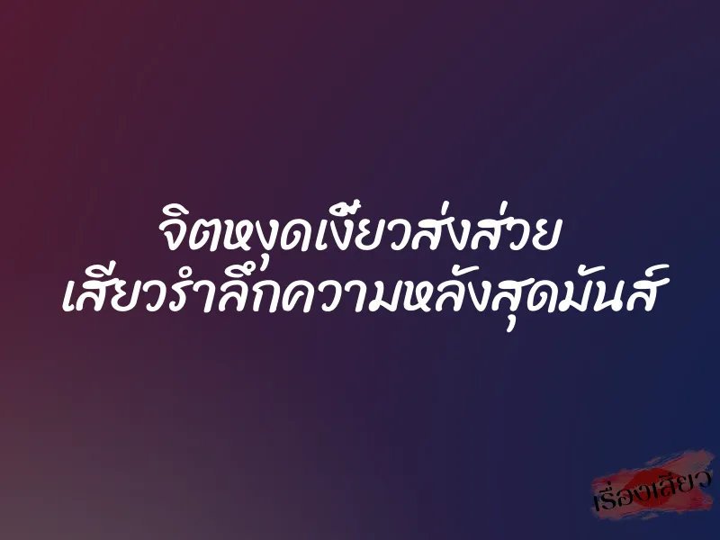 จิตหงุดเงี้ยวส่งส่วย เสียวรำลึกความหลังสุดมันส์