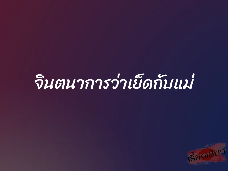 จินตนาการว่าเย็ดกับแม่