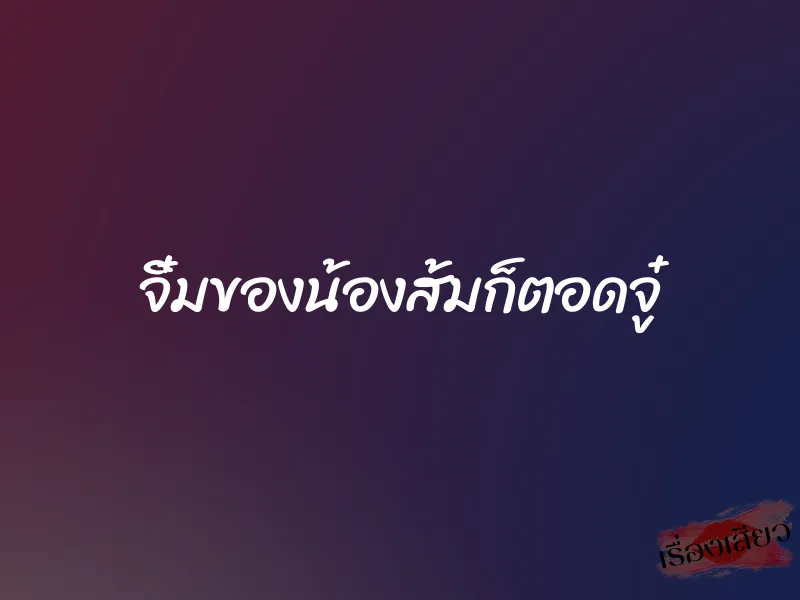 จิ๋มของน้องส้มก็ตอดจู๋