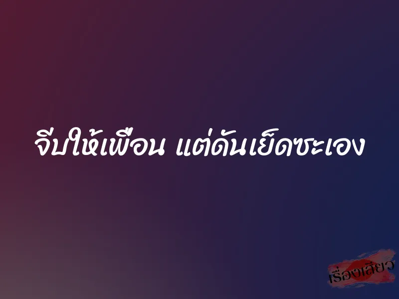 จีบให้เพื่อน แต่ดันเย็ดซะเอง