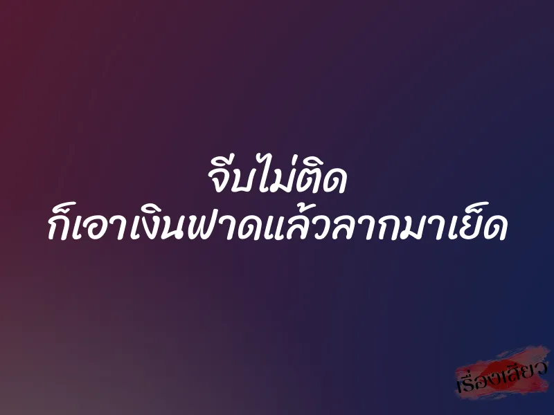 จีบไม่ติด ก็เอาเงินฟาดแล้วลากมาเย็ด