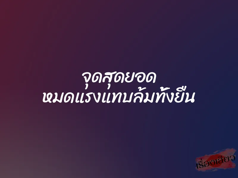 จุดสุดยอด หมดแรงแทบล้มทั้งยืน