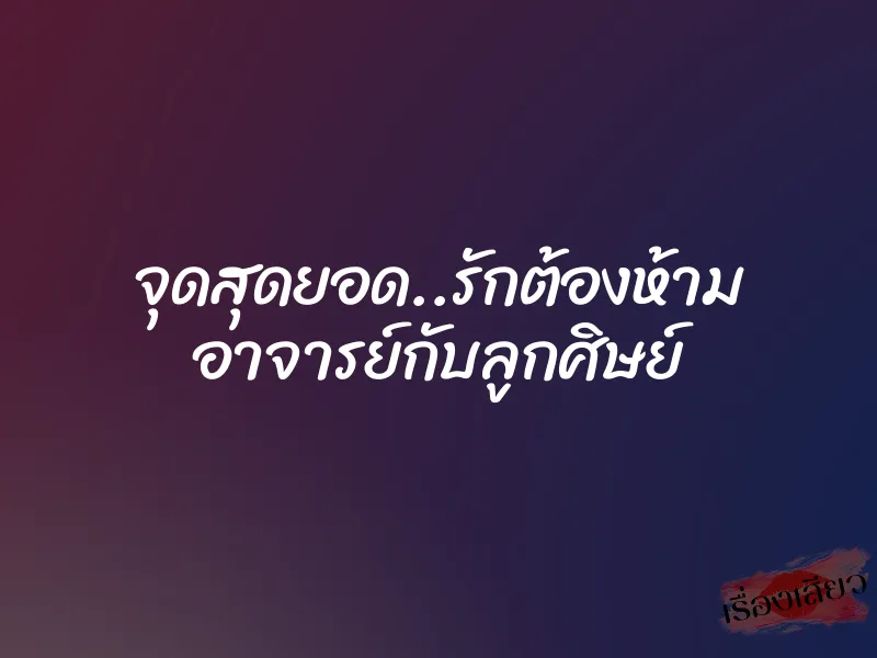 จุดสุดยอด..รักต้องห้าม อาจารย์กับลูกศิษย์