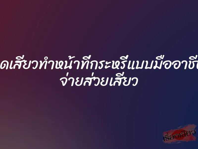 จุดเสียวทำหน้าที่กระหรี่แบบมืออาชีพ จ่ายส่วยเสียว
