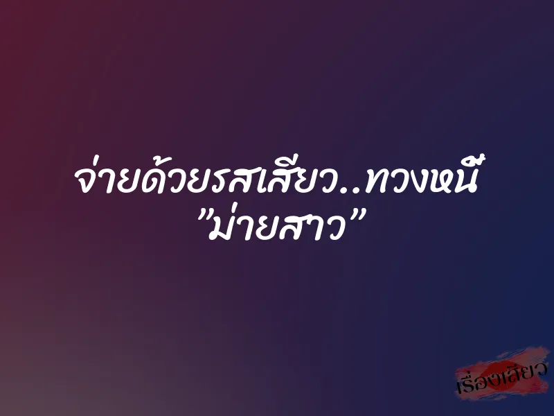 จ่ายด้วยรสเสียว..ทวงหนี้ ”ม่ายสาว”