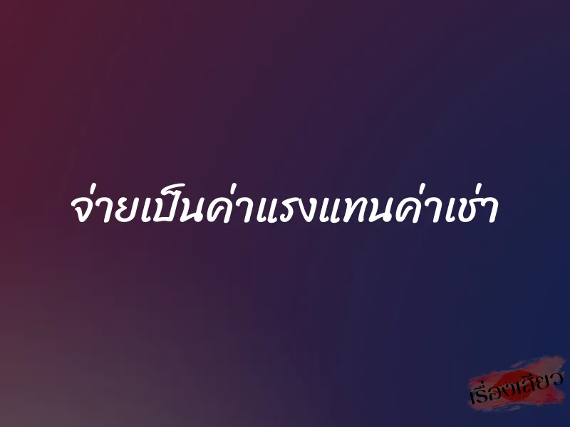 จ่ายเป็นค่าแรงแทนค่าเช่า