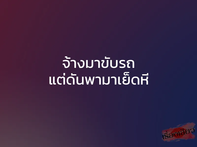 จ้างมาขับรถ แต่ดันพามาเย็ดหี