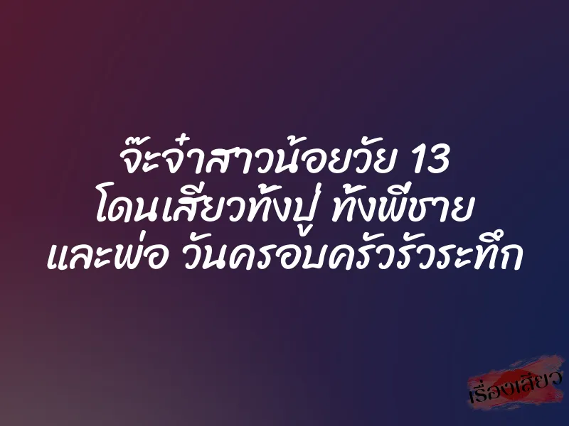 จ๊ะจ๋าสาวน้อยวัย 13 โดนเสียวทั้งปู่ ทั้งพี่ชาย และพ่อ วันครอบครัวรัวระทึก