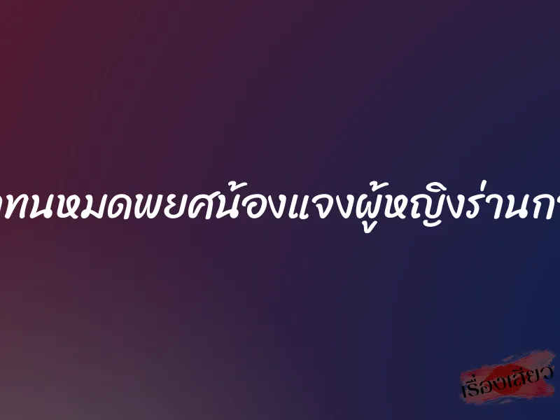 จําทนหมดพยศน้องแจงผู้หญิงร่านกาม