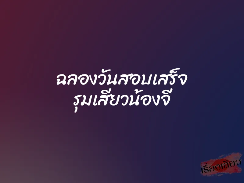 ฉลองวันสอบเสร็จ รุมเสียวน้องจี