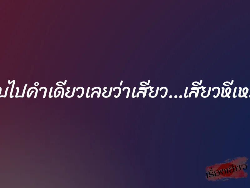 ฉันตอบไปคำเดียวเลยว่าเสียว…เสียวหีเหลือเกิน