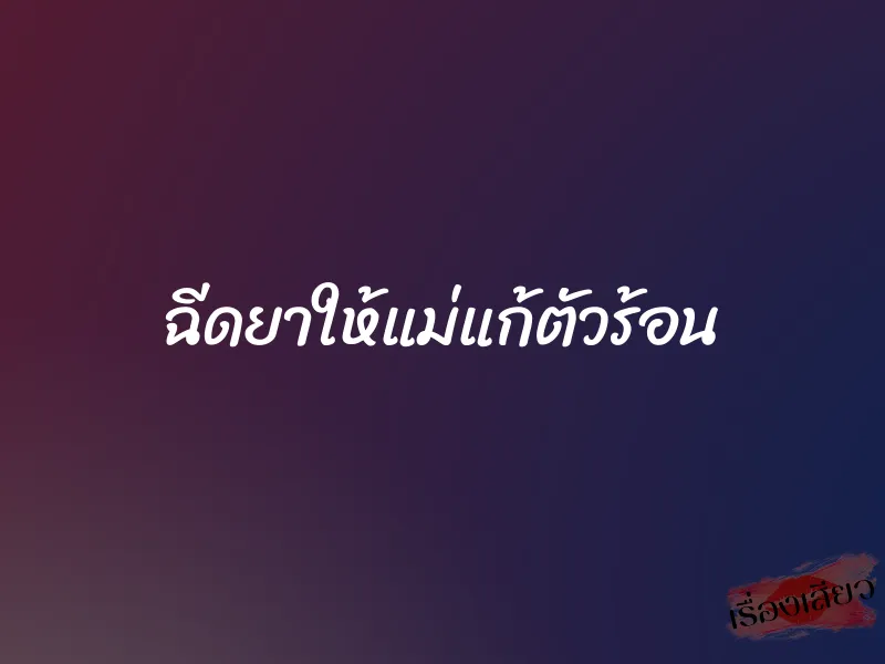 ฉีดยาให้แม่แก้ตัวร้อน