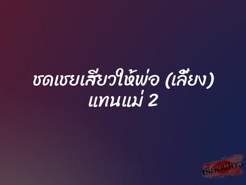 ชดเชยเสียวให้พ่อ (เลี้ยง) แทนแม่ 2