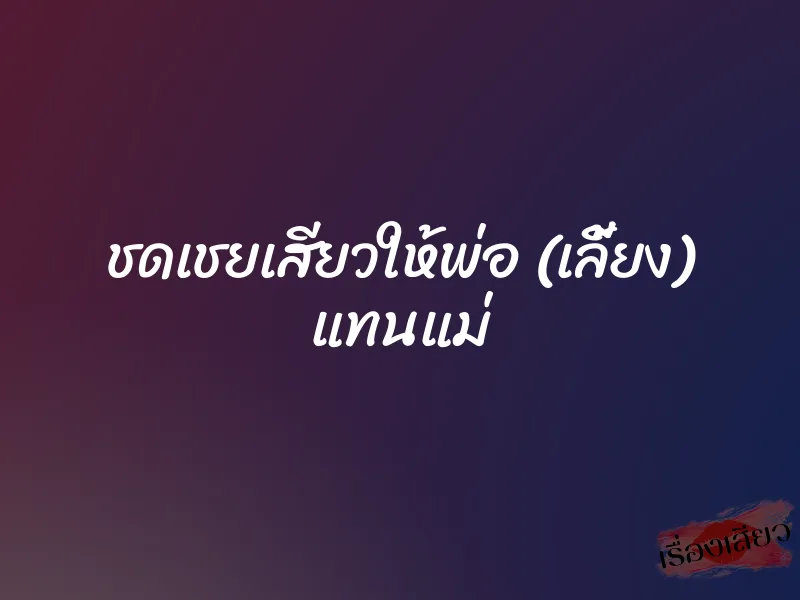 ชดเชยเสียวให้พ่อ (เลี้ยง) แทนแม่