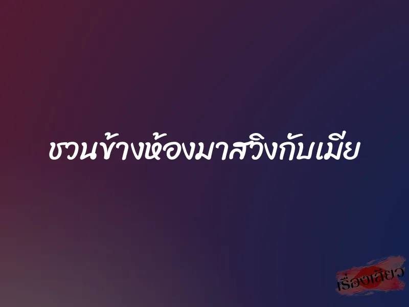 ชวนข้างห้องมาสวิงกับเมีย