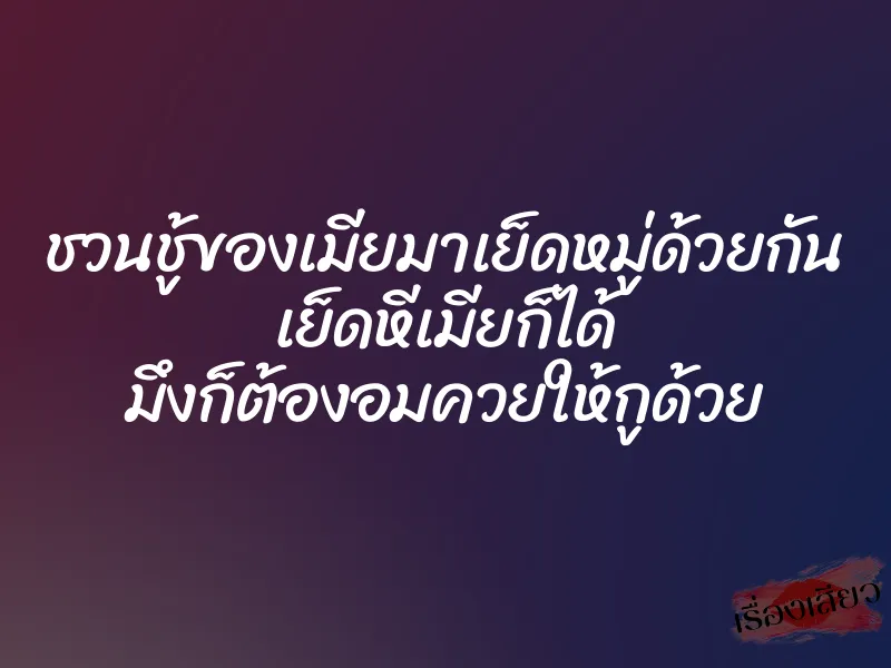 ชวนชู้ของเมียมาเย็ดหมู่ด้วยกัน เย็ดหีเมียก็ได้ มึงก็ต้องอมควยให้กูด้วย