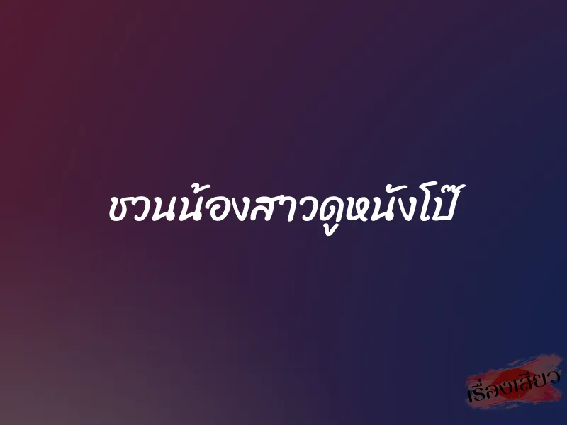 ชวนน้องสาวดูหนังโป๊