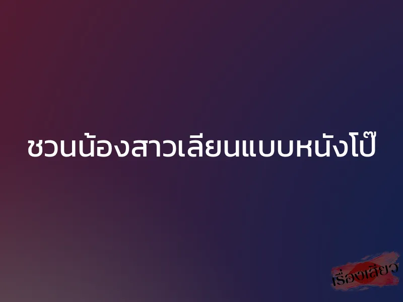 ชวนน้องสาวเลียนแบบหนังโป๊
