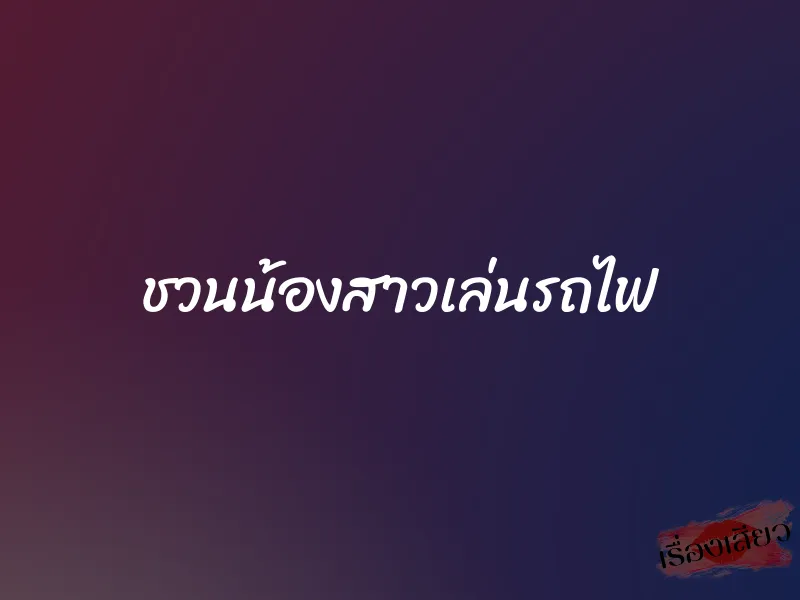 ชวนน้องสาวเล่นรถไฟ