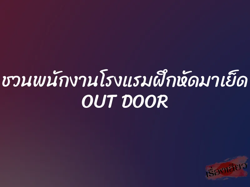 ชวนพนักงานโรงแรมฝึกหัดมาเย็ด OUT DOOR