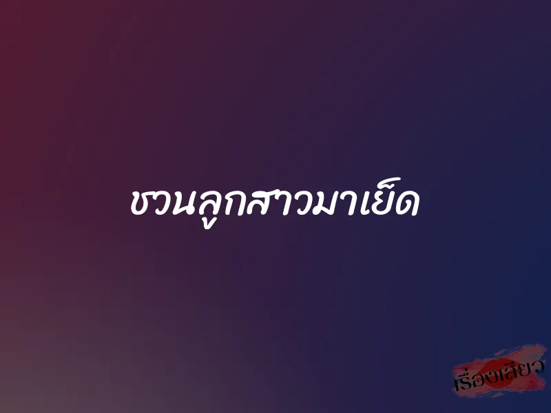 ชวนลูกสาวมาเย็ด