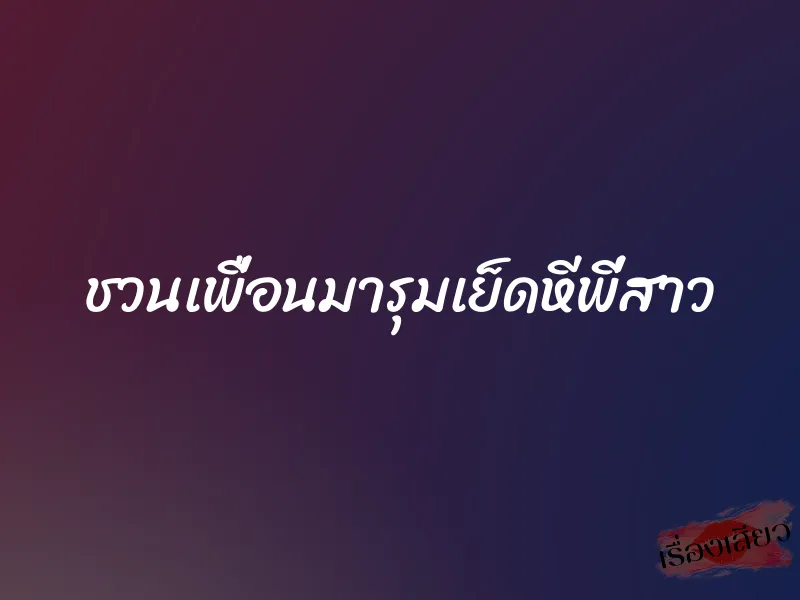 ชวนเพื่อนมารุมเย็ดหีพี่สาว