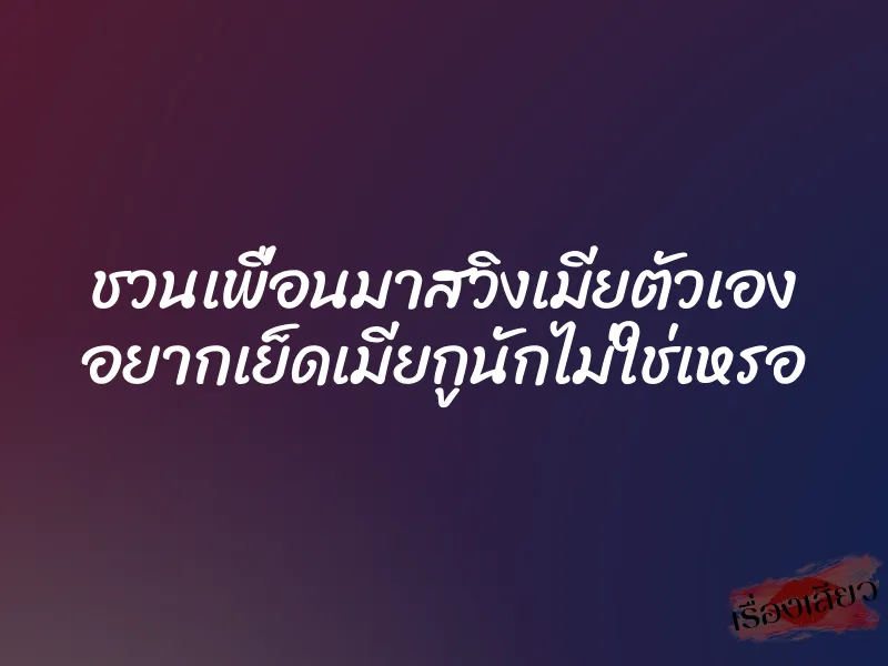 ชวนเพื่อนมาสวิงเมียตัวเอง อยากเย็ดเมียกูนักไม่ใช่เหรอ