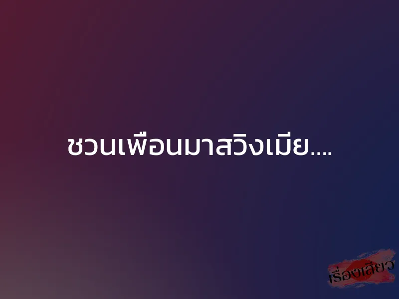 ชวนเพื่อนมาสวิงเมีย….