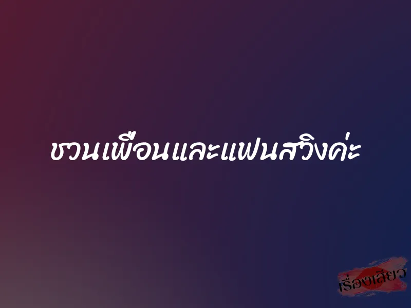 ชวนเพื่อนและแฟนสวิงค่ะ
