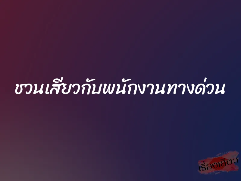 ชวนเสียวกับพนักงานทางด่วน