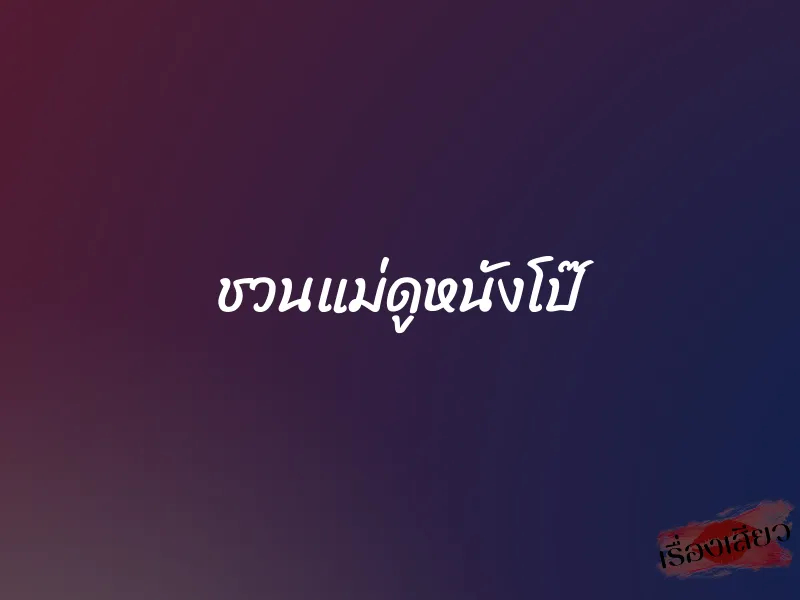 ชวนแม่ดูหนังโป๊