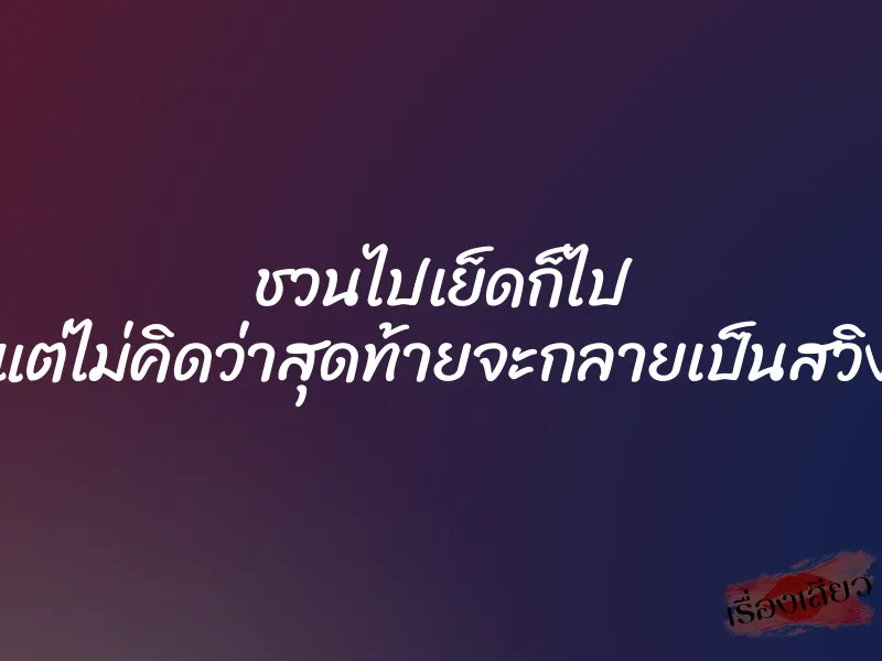 ชวนไปเย็ดก็ไป แต่ไม่คิดว่าสุดท้ายจะกลายเป็นสวิง