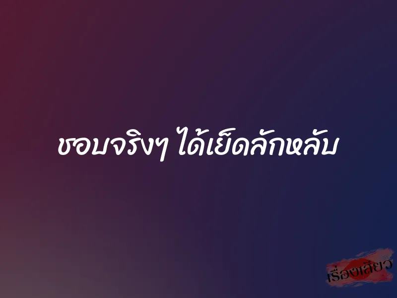 ชอบจริงๆ ได้เย็ดลักหลับ